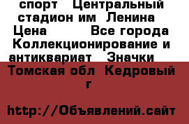 19.1) спорт : Центральный стадион им. Ленина › Цена ­ 899 - Все города Коллекционирование и антиквариат » Значки   . Томская обл.,Кедровый г.